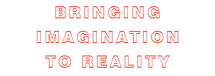 BRINGING IMAGINATION TO REALITY